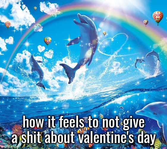 Misinformation dolphins | how it feels to not give a shit about valentine's day | image tagged in misinformation dolphins | made w/ Imgflip meme maker