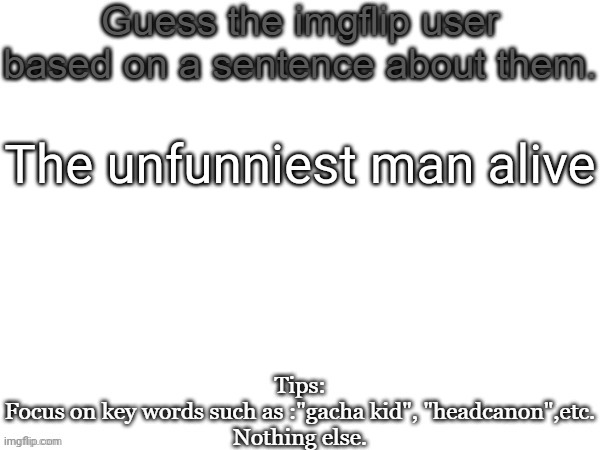 Fyi, the answer is very much subjective and depending on people's opinions* | The unfunniest man alive | image tagged in guess the imgflip user based on a sentence about them,msmg,memes | made w/ Imgflip meme maker