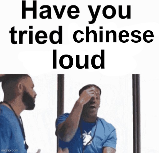 have you tried killing yourself | chinese loud | image tagged in have you tried killing yourself | made w/ Imgflip meme maker