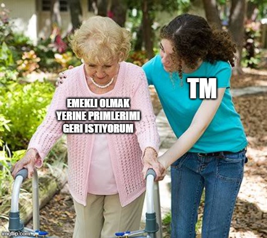 Sure grandma let's get you to bed | TM; EMEKLI OLMAK YERINE PRIMLERIMI GERI ISTIYORUM | image tagged in sure grandma let's get you to bed | made w/ Imgflip meme maker