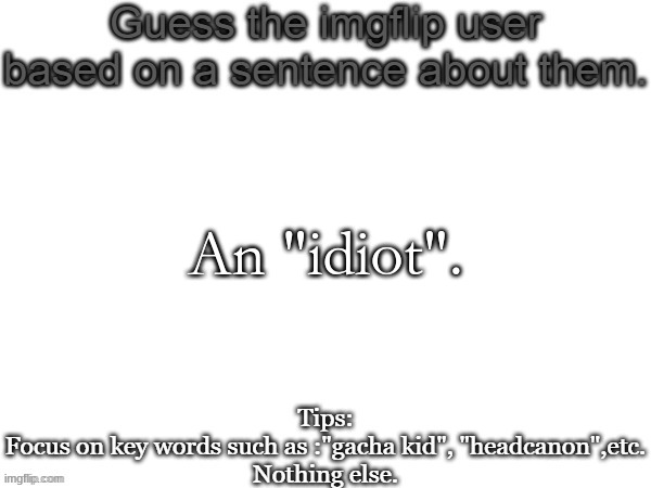 Guess the imgflip user based on a sentence about them | An "idiot". | image tagged in guess the imgflip user based on a sentence about them | made w/ Imgflip meme maker