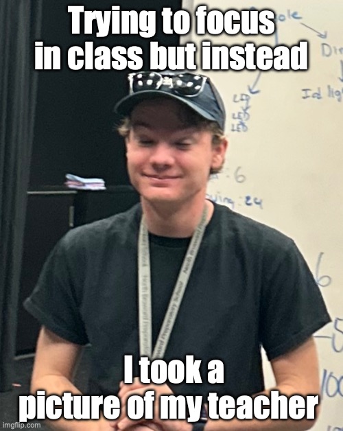 Teacher can't stand my class | Trying to focus in class but instead; I took a picture of my teacher | image tagged in bruh | made w/ Imgflip meme maker