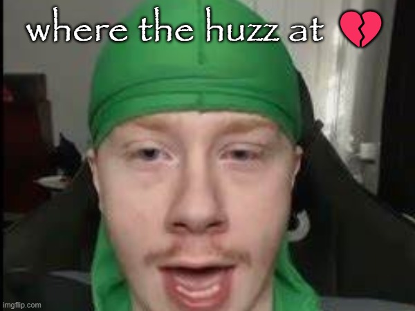 . | where the huzz at 💔 | made w/ Imgflip meme maker