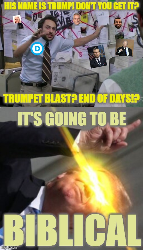 The Party that Cried Wolf | HIS NAME IS TRUMP! DON'T YOU GET IT? TRUMPET BLAST? END OF DAYS!? IT'S GOING TO BE; BIBLICAL | image tagged in charlie conspiracy always sunny in philidelphia | made w/ Imgflip meme maker