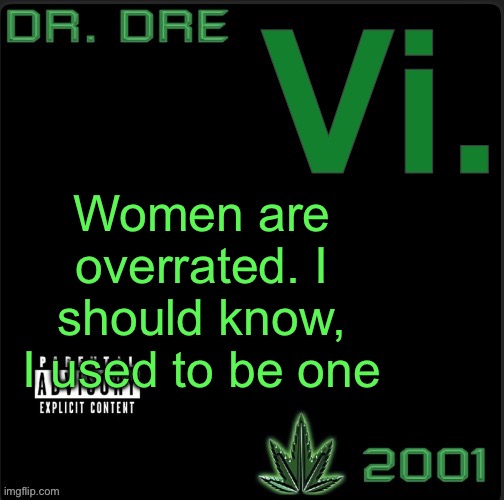 Being female is for pussies | Women are overrated. I should know, I used to be one | image tagged in vi template | made w/ Imgflip meme maker