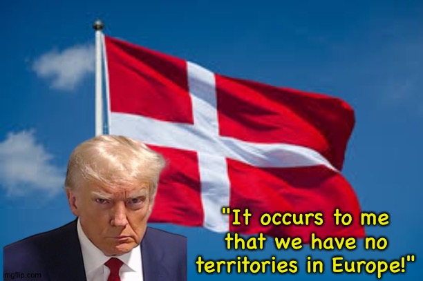 And after we take Greenland, we'll march on Denmark itself! | "It occurs to me that we have no territories in Europe!" | image tagged in denmark 4 the win | made w/ Imgflip meme maker