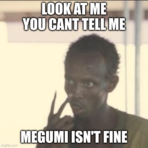 Look At Me | LOOK AT ME YOU CANT TELL ME; MEGUMI ISN'T FINE | image tagged in memes,look at me | made w/ Imgflip meme maker