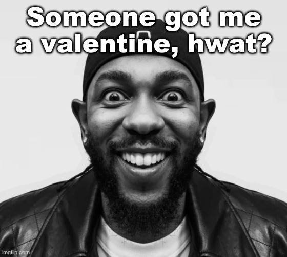 I'll know who it is in a few minutes | Someone got me a valentine, hwat? | image tagged in k-dot glorious king | made w/ Imgflip meme maker