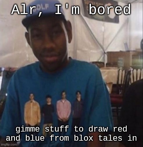 Yo before you say anything, they're kids. and I think siblings | Alr, I'm bored; gimme stuff to draw red and blue from blox tales in | image tagged in weezer the creator | made w/ Imgflip meme maker