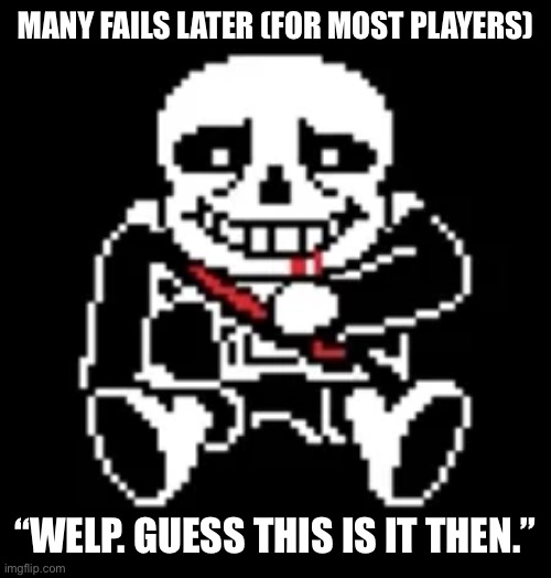 MANY FAILS LATER (FOR MOST PLAYERS) “WELP. GUESS THIS IS IT THEN.” | made w/ Imgflip meme maker