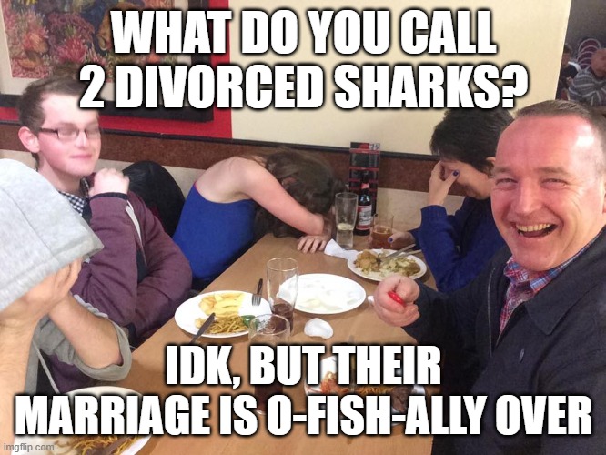 cringy joke | WHAT DO YOU CALL 2 DIVORCED SHARKS? IDK, BUT THEIR MARRIAGE IS O-FISH-ALLY OVER | image tagged in dad joke meme,fish | made w/ Imgflip meme maker