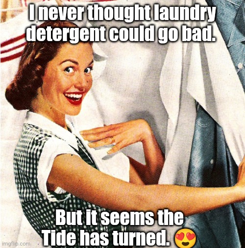 Laundry Lol | I never thought laundry detergent could go bad. But it seems the Tide has turned. 😍 | image tagged in vintage laundry woman,laundry,housewife,lol,funny | made w/ Imgflip meme maker