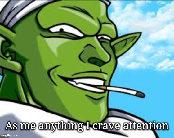 Smug Piccolo | As me anything I crave attention | image tagged in smug piccolo | made w/ Imgflip meme maker