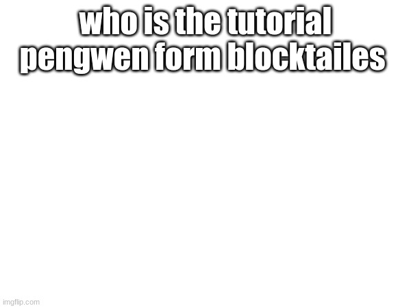 who is the tutorial pengwen form blocktailes | made w/ Imgflip meme maker