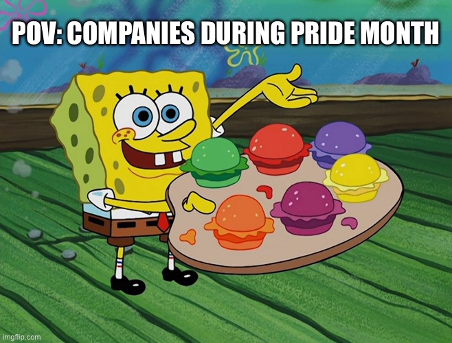 Pov: companies during pride month | POV: COMPANIES DURING PRIDE MONTH | image tagged in lgbtq,spongebob squarepants,spongebob,pretty patties,pride month,pride | made w/ Imgflip meme maker