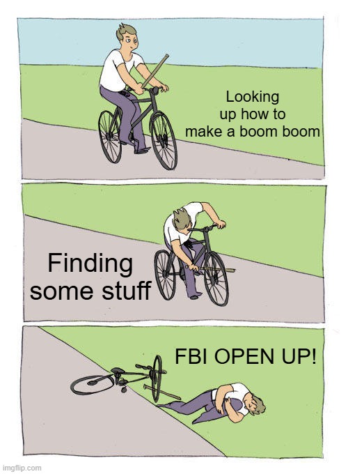 Bike Fall Meme | Looking up how to make a boom boom; Finding some stuff; FBI OPEN UP! | image tagged in memes,bike fall | made w/ Imgflip meme maker