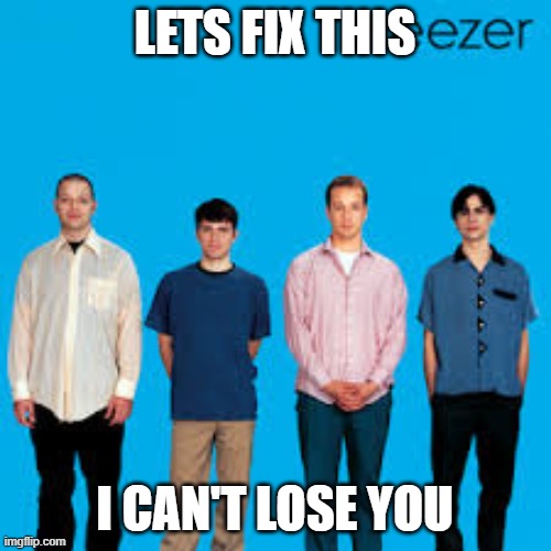 LETS FIX THIS I CAN'T LOSE YOU | made w/ Imgflip meme maker