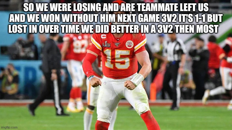 Patrick mahomes | SO WE WERE LOSING AND ARE TEAMMATE LEFT US AND WE WON WITHOUT HIM NEXT GAME 3V2 IT'S 1-1 BUT LOST IN OVER TIME WE DID BETTER IN A 3V2 THEN MOST | image tagged in patrick mahomes | made w/ Imgflip meme maker