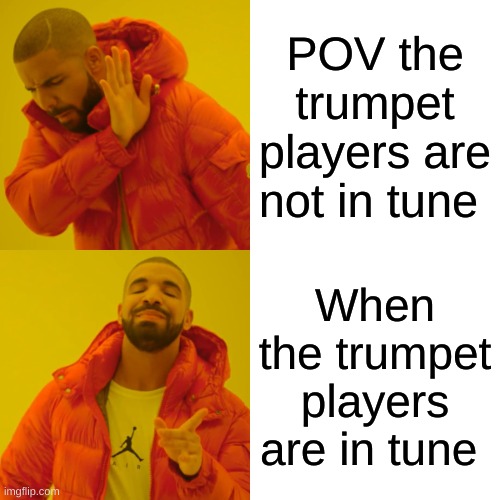 Drake Hotline Bling | POV the trumpet players are not in tune; When the trumpet players are in tune | image tagged in memes,drake hotline bling | made w/ Imgflip meme maker