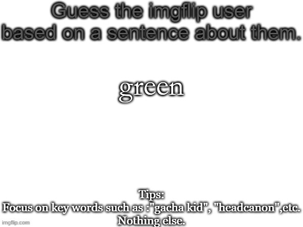 Guess the imgflip user based on a sentence about them | green | image tagged in guess the imgflip user based on a sentence about them | made w/ Imgflip meme maker