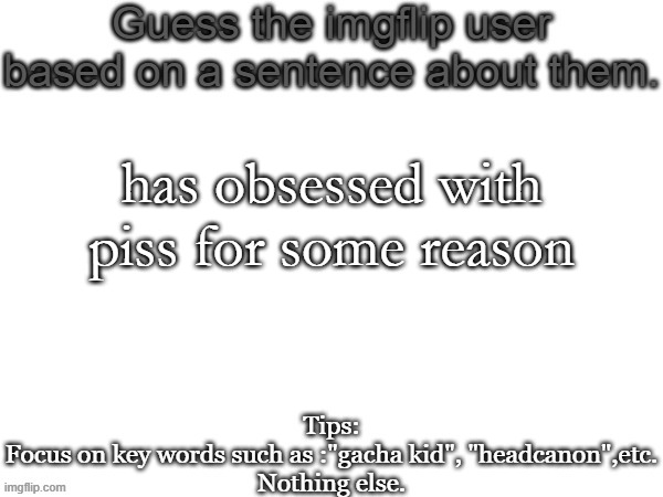 Guess the imgflip user based on a sentence about them | has obsessed with piss for some reason | image tagged in guess the imgflip user based on a sentence about them | made w/ Imgflip meme maker