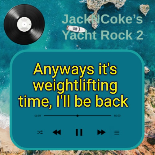 JackNCoke's new temp | Anyways it's weightlifting time, I'll be back | image tagged in jackncoke's new temp | made w/ Imgflip meme maker