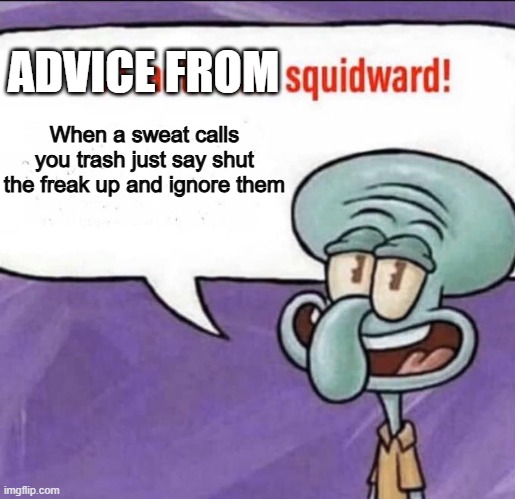 Advice from Squidward | ADVICE FROM; When a sweat calls you trash just say shut the freak up and ignore them | image tagged in fun facts with squidward | made w/ Imgflip meme maker