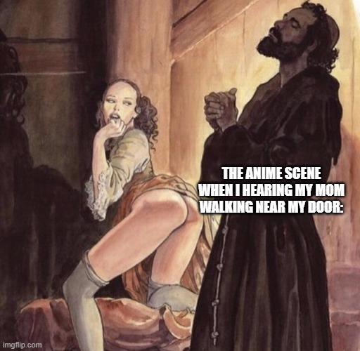 Priest tempted by girl | THE ANIME SCENE WHEN I HEARING MY MOM WALKING NEAR MY DOOR: | image tagged in priest tempted by girl | made w/ Imgflip meme maker