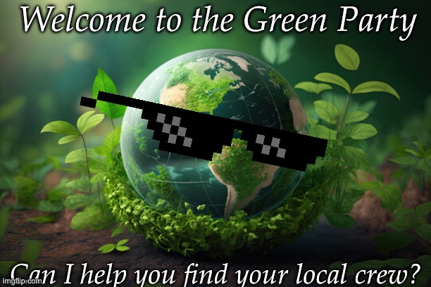 Trying to smash the duopoly | Welcome to the Green Party; Can I help you find your local crew? | image tagged in green | made w/ Imgflip meme maker