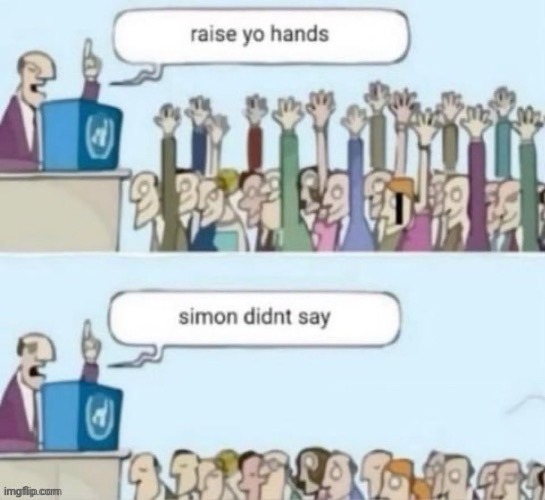 I didn't say Simon says. | image tagged in simon says,repost,reposts,memes,raise your hands,raise | made w/ Imgflip meme maker