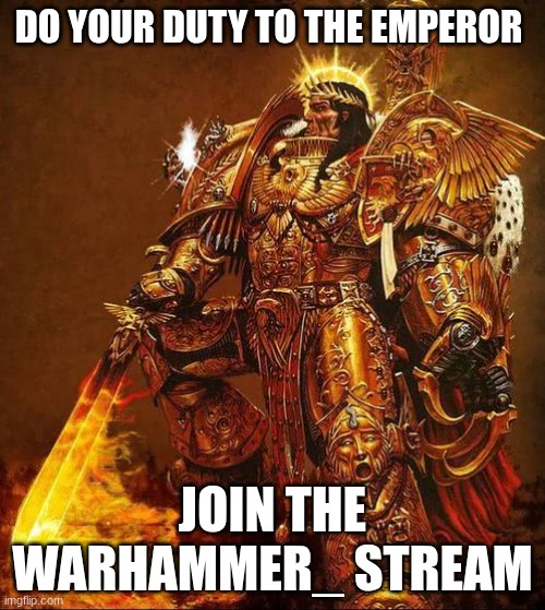 God Emperor of Mankind | DO YOUR DUTY TO THE EMPEROR; JOIN THE WARHAMMER_ STREAM | image tagged in god emperor of mankind | made w/ Imgflip meme maker