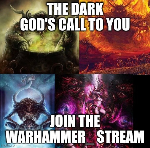 Warhammer 40k chaos gods | THE DARK GOD'S CALL TO YOU; JOIN THE WARHAMMER_ STREAM | image tagged in warhammer 40k chaos gods,warhammer40k,chaos,warhammer_ | made w/ Imgflip meme maker