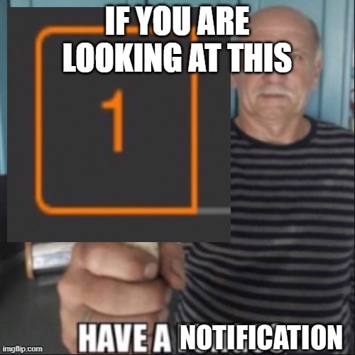 have a notification | IF YOU ARE LOOKING AT THIS | image tagged in have a notification | made w/ Imgflip meme maker