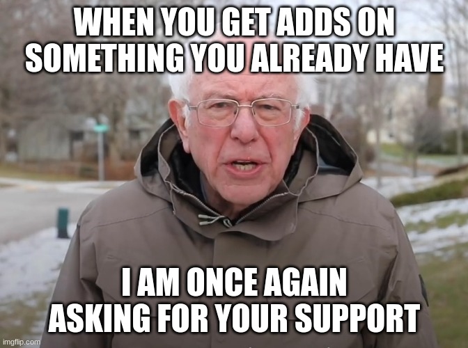 adds be like | WHEN YOU GET ADDS ON SOMETHING YOU ALREADY HAVE; I AM ONCE AGAIN ASKING FOR YOUR SUPPORT | image tagged in bernie sanders once again asking | made w/ Imgflip meme maker