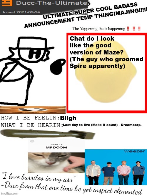 someone in my memechat told me this | Chat do I look like the good version of Maze?
(The guy who groomed Spire apparently); Bllgh; Last day to live (Make it count) - Dreamcorp. | image tagged in dtu's ultimate super cool badass announcement temp thingimajing | made w/ Imgflip meme maker