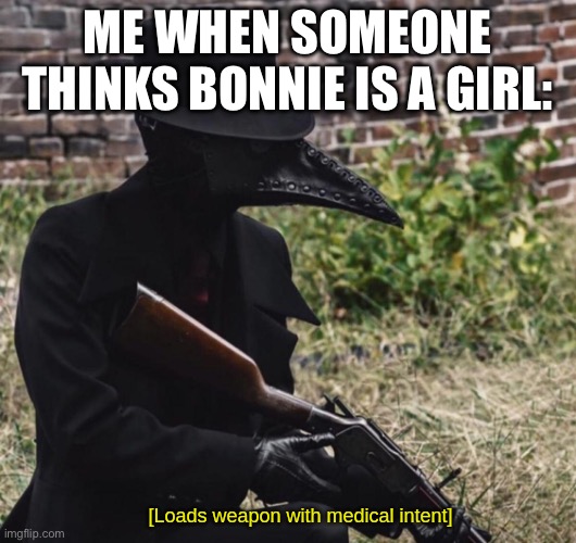 Fun fact: Bonnie is a boy now deal with it | ME WHEN SOMEONE THINKS BONNIE IS A GIRL: | image tagged in loads weapon with medical intent | made w/ Imgflip meme maker