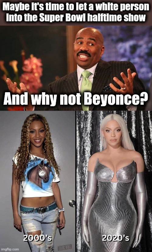 Maybe it's time to let a white person
into the Super Bowl halftime show; And why not Beyonce? | image tagged in steve harvey,memes,super bowl,halftime show,beyonce,white people | made w/ Imgflip meme maker