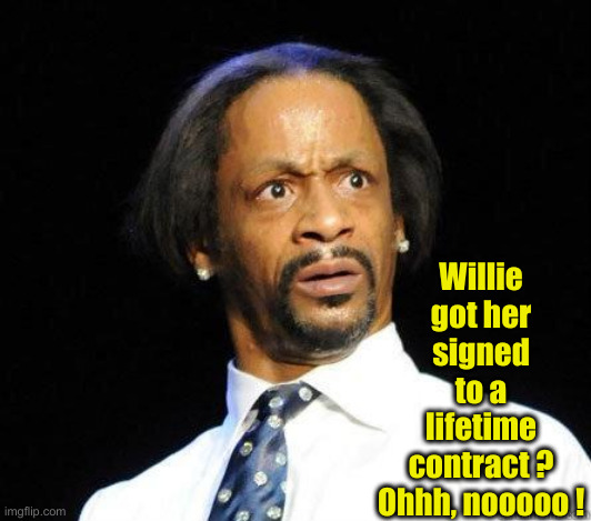 Katt Williams WTF Meme | Willie got her signed to a lifetime contract ?
Ohhh, nooooo ! | image tagged in katt williams wtf meme | made w/ Imgflip meme maker