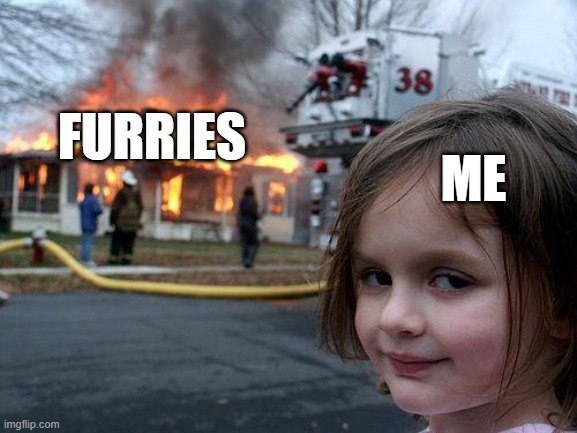 As an Anti Furry | ME; FURRIES | image tagged in memes,disaster girl | made w/ Imgflip meme maker