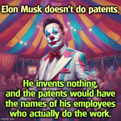 Elon Musk doesn't do patents. He invents nothing, and the patents would have the names of his employees who actually do the work. | image tagged in elon musk,credit,hog,patents,invention | made w/ Imgflip meme maker