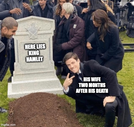 king hamlet | HERE LIES KING      HAMLET; HIS WIFE TWO MONTHS AFTER HIS DEATH | image tagged in grant gustin over grave | made w/ Imgflip meme maker