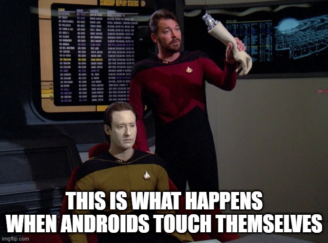 No Touching | THIS IS WHAT HAPPENS WHEN ANDROIDS TOUCH THEMSELVES | image tagged in riker holding data's arm | made w/ Imgflip meme maker