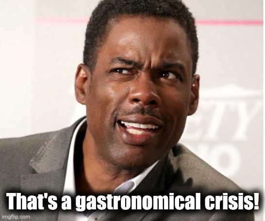 chris rock wut | That's a gastronomical crisis! | image tagged in chris rock wut | made w/ Imgflip meme maker