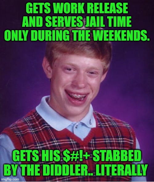 Funny | GETS WORK RELEASE AND SERVES JAIL TIME ONLY DURING THE WEEKENDS. GETS HIS $#!+ STABBED BY THE DIDDLER.. LITERALLY | image tagged in memes,bad luck brian,p diddy,diddy,jail,work | made w/ Imgflip meme maker