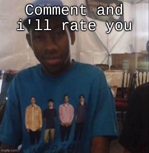 Weezer the Creator | Comment and i'll rate you | image tagged in weezer the creator | made w/ Imgflip meme maker