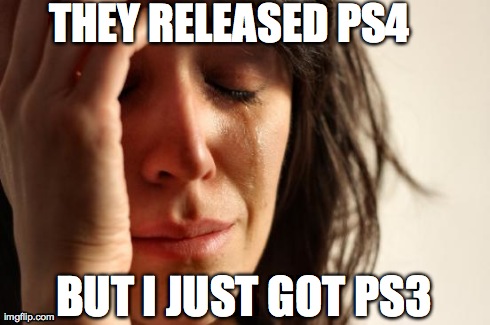 Ps4 | THEY RELEASED PS4 BUT I JUST GOT PS3 | image tagged in memes,first world problems | made w/ Imgflip meme maker