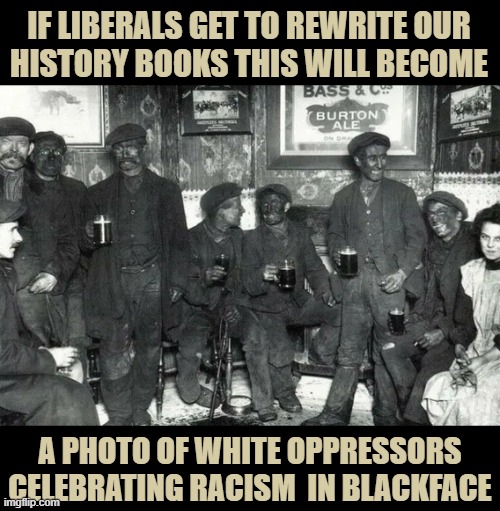 IF LIBERALS GET TO REWRITE OUR 
HISTORY BOOKS THIS WILL BECOME; A PHOTO OF WHITE OPPRESSORS CELEBRATING RACISM  IN BLACKFACE | image tagged in history,race,education,miners,coal | made w/ Imgflip meme maker