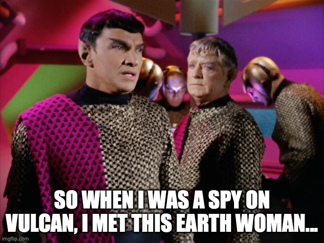 Romulan Needs Earth Women | SO WHEN I WAS A SPY ON VULCAN, I MET THIS EARTH WOMAN... | image tagged in star trek,romulan | made w/ Imgflip meme maker