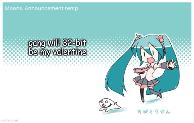 Moons. miku announcement temp | gang will 32-bit be my valentine | image tagged in moons miku announcement temp | made w/ Imgflip meme maker