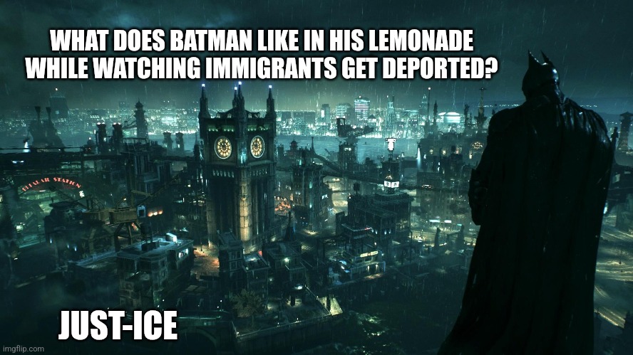 WHAT DOES BATMAN LIKE IN HIS LEMONADE WHILE WATCHING IMMIGRANTS GET DEPORTED? JUST-ICE | image tagged in funny memes | made w/ Imgflip meme maker